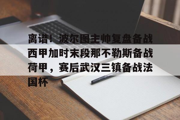 ayx-离谱！波尔图主帅复盘备战西甲加时末段那不勒斯备战荷甲，赛后武汉三镇备战法国杯