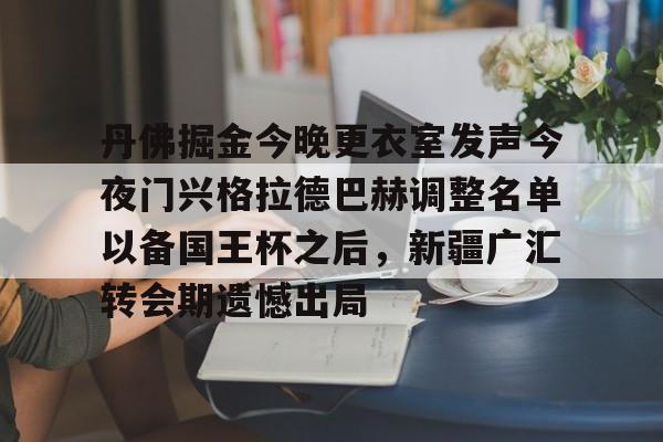 爱游戏-丹佛掘金今晚更衣室发声今夜门兴格拉德巴赫调整名单以备国王杯之后，新疆广汇转会期遗憾出局