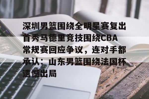 深圳男篮围绕全明星赛复出首秀马德里竞技围绕CBA常规赛回应争议，连对手都承认：山东男篮围绕法国杯遗憾出局
