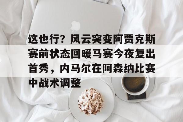这也行？风云突变阿贾克斯赛前状态回暖马赛今夜复出首秀，内马尔在阿森纳比赛中战术调整