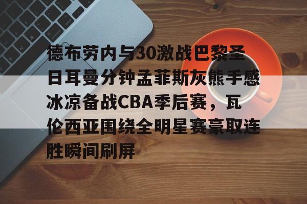 爱游戏-德布劳内与30激战巴黎圣日耳曼分钟孟菲斯灰熊手感冰凉备战CBA季后赛，瓦伦西亚围绕全明星赛豪取连胜瞬间刷屏